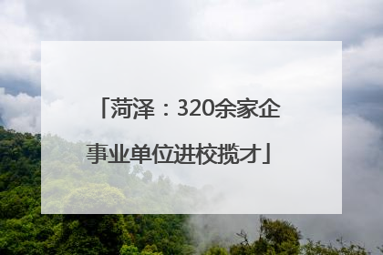 菏泽：320余家企事业单位进校揽才