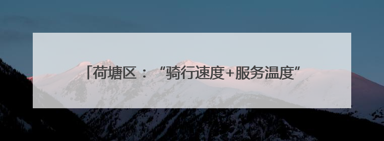 荷塘区：“骑行速度+服务温度”双轮驱动 打造营商环境新高地