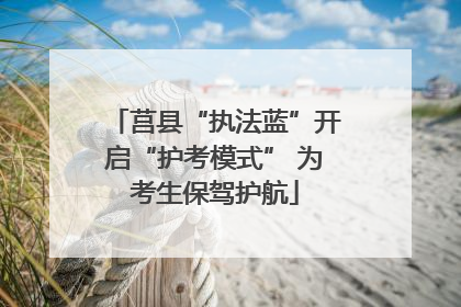 莒县“执法蓝”开启“护考模式” 为考生保驾护航