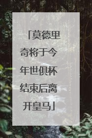 莫德里奇将于今年世俱杯结束后离开皇马
