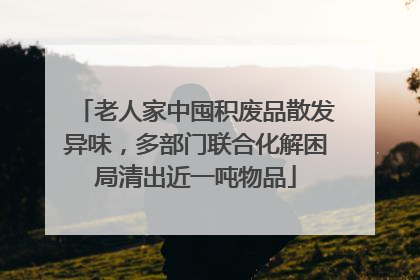 老人家中囤积废品散发异味，多部门联合化解困局清出近一吨物品