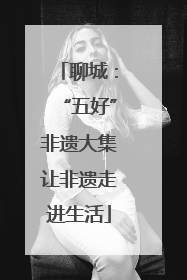 聊城：“五好”非遗大集让非遗走进生活