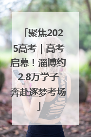 聚焦2025高考｜高考启幕！淄博约2.8万学子奔赴逐梦考场