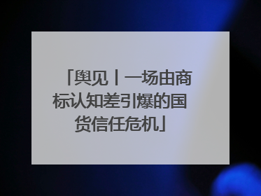舆见丨一场由商标认知差引爆的国货信任危机