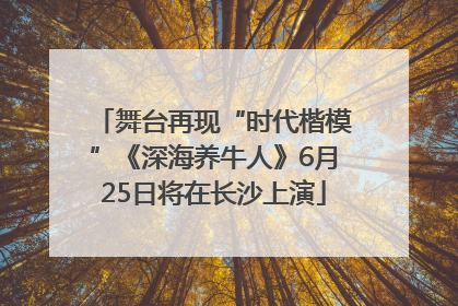舞台再现“时代楷模”《深海养牛人》6月25日将在长沙上演