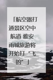 航空器打通景区空中航道 雅安雨城旅游将开始打“飞的”