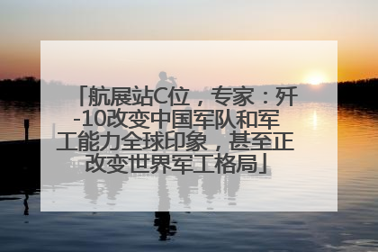 航展站C位，专家：歼-10改变中国军队和军工能力全球印象，甚至正改变世界军工格局