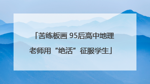苦练板画 95后高中地理老师用“绝活”征服学生
