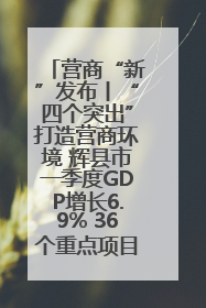 营商“新”发布丨“四个突出”打造营商环境 辉县市一季度GDP增长6.9% 36个重点项目落地