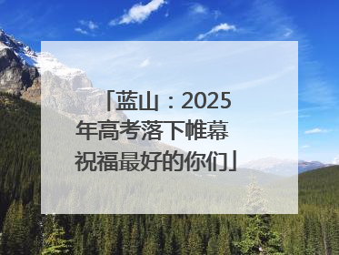 蓝山：2025年高考落下帷幕 祝福最好的你们