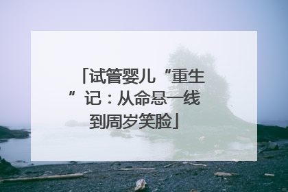 试管婴儿“重生”记：从命悬一线到周岁笑脸