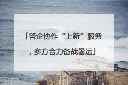 警企协作“上新”服务，多方合力备战暑运