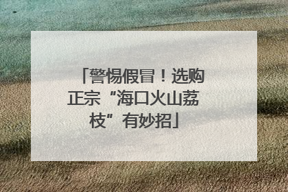 警惕假冒！选购正宗“海口火山荔枝”有妙招