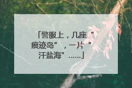 警服上，几座“痕迹岛”，一片“汗盐海”……