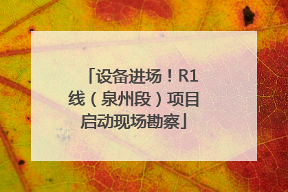 设备进场！R1线（泉州段）项目启动现场勘察