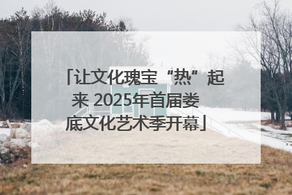 让文化瑰宝“热”起来 2025年首届娄底文化艺术季开幕