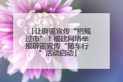 让辟谣宣传“招摇过市”！福建网络举报辟谣宣传“随车行”活动启动