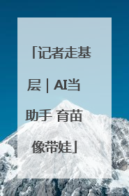 记者走基层｜AI当助手 育苗像带娃