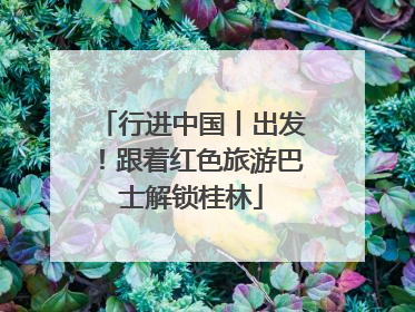行进中国丨出发！跟着红色旅游巴士解锁桂林