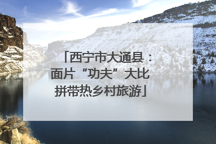 西宁市大通县：面片“功夫”大比拼带热乡村旅游