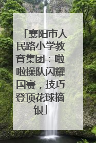 襄阳市人民路小学教育集团：啦啦操队闪耀国赛，技巧登顶花球摘银
