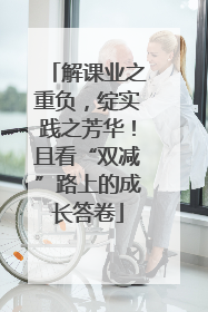解课业之重负，绽实践之芳华！且看“双减”路上的成长答卷