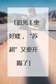 追光丨坐好喽，“苏超”又要开踢了