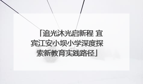 追光沐光启新程 宜宾江安小坝小学深度探索新教育实践路径