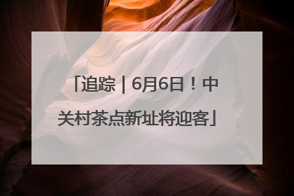 追踪｜6月6日！中关村茶点新址将迎客