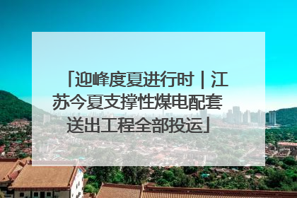 迎峰度夏进行时｜江苏今夏支撑性煤电配套送出工程全部投运