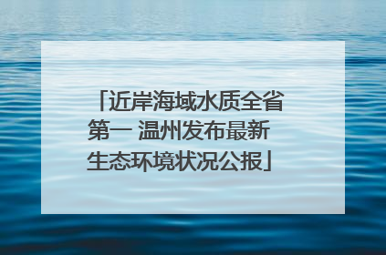 近岸海域水质全省第一 温州发布最新生态环境状况公报