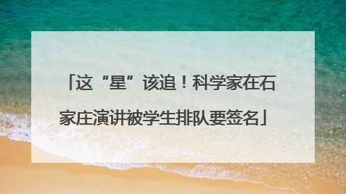 这“星”该追！科学家在石家庄演讲被学生排队要签名