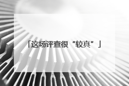 这场评查很“较真”