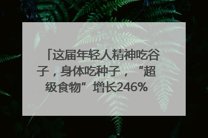 这届年轻人精神吃谷子，身体吃种子，“超级食物”增长246%｜变革618