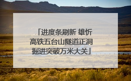 进度条刷新 雄忻高铁五台山隧道正洞掘进突破万米大关
