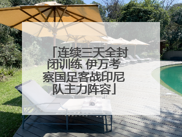 连续三天全封闭训练 伊万考察国足客战印尼队主力阵容