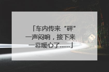车内传来“砰”一声闷响，接下来一幕暖心了……