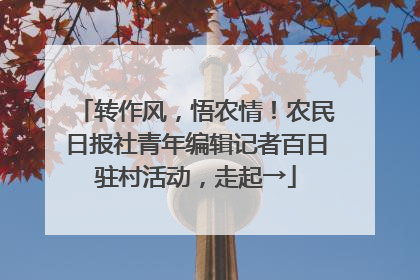转作风，悟农情！农民日报社青年编辑记者百日驻村活动，走起→
