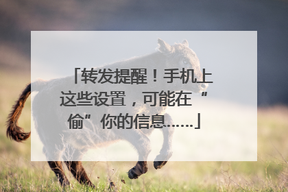 转发提醒！手机上这些设置，可能在“偷”你的信息……