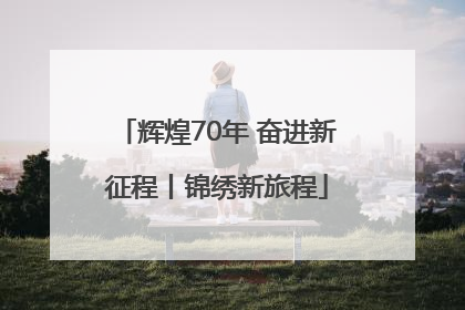 辉煌70年 奋进新征程丨锦绣新旅程