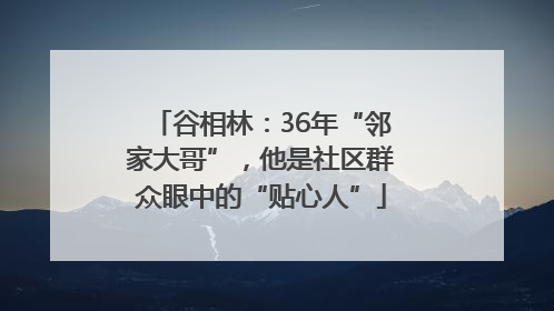 谷相林：36年“邻家大哥”，他是社区群众眼中的“贴心人”