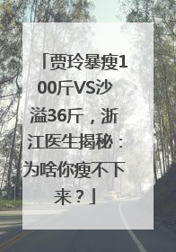 贾玲暴瘦100斤VS沙溢36斤，浙江医生揭秘：为啥你瘦不下来？
