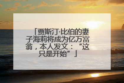 贾斯汀·比伯的妻子海莉将成为亿万富翁，本人发文：“这只是开始”