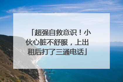超强自救意识！小伙心脏不舒服，上出租后打了三通电话