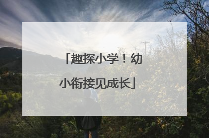 趣探小学！幼小衔接见成长