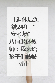 退休后连续24年“守考场” 八旬退休教师：我来给孩子们鼓鼓劲