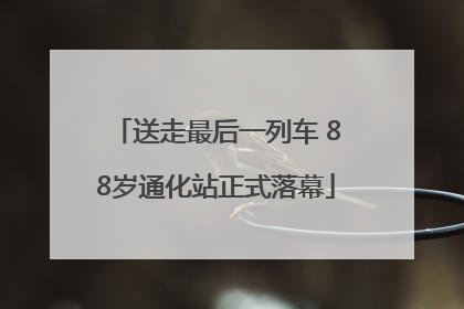 送走最后一列车 88岁通化站正式落幕