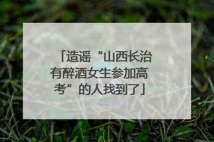 造谣“山西长治有醉酒女生参加高考”的人找到了