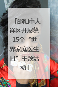 邵阳市大祥区开展第15个“世界家庭医生日”主题活动