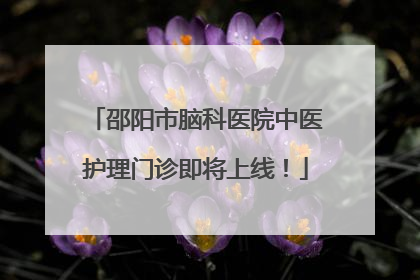 邵阳市脑科医院中医护理门诊即将上线！